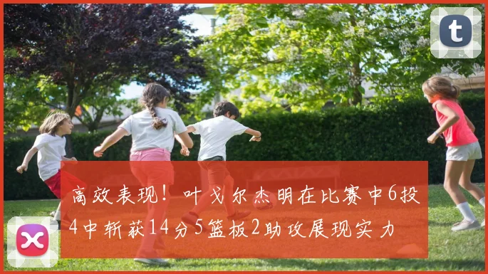 高效表现！叶戈尔杰明在比赛中6投4中斩获14分5篮板2助攻展现实力