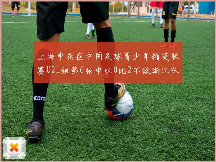 上海申花在中国足球青少年精英联赛U21组第6轮中以0比2不敌浙江队