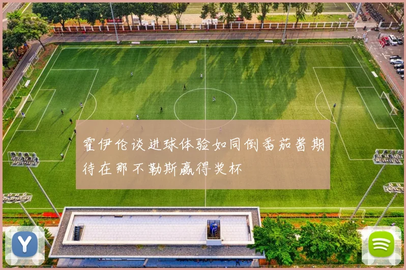 霍伊伦谈进球体验如同倒番茄酱期待在那不勒斯赢得奖杯