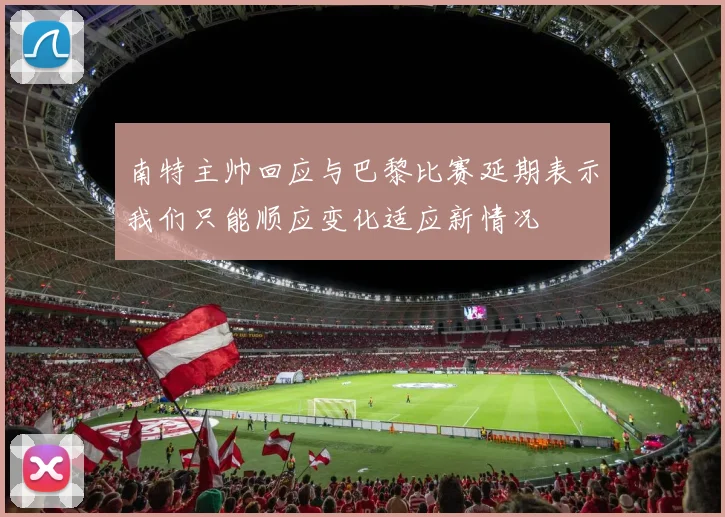 南特主帅回应与巴黎比赛延期表示我们只能顺应变化适应新情况