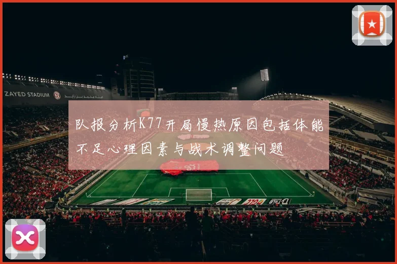 队报分析K77开局慢热原因包括体能不足心理因素与战术调整问题