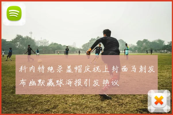 科内特绝杀盖帽庆祝上封面马刺发布幽默赢球海报引发热议