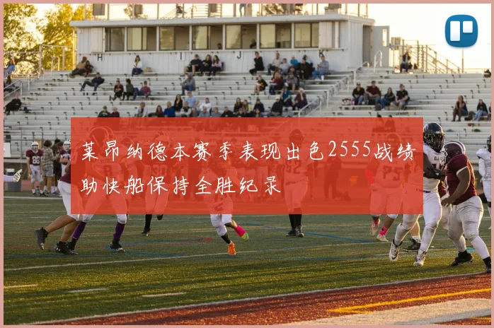 莱昂纳德本赛季表现出色2555战绩助快船保持全胜纪录